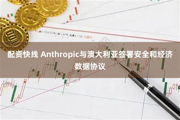配资快线 Anthropic与澳大利亚签署安全和经济数据协议