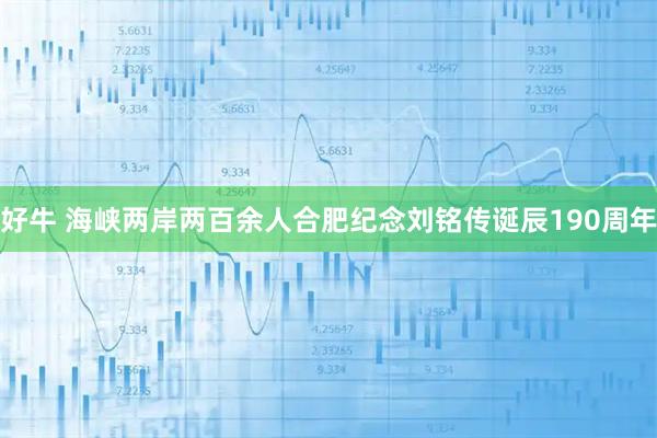 好牛 海峡两岸两百余人合肥纪念刘铭传诞辰190周年